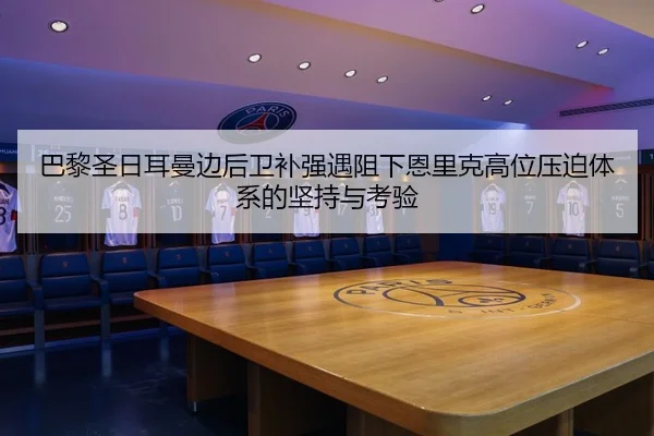 巴黎圣日耳曼边后卫补强遇阻下恩里克高位压迫体系的坚持与考验